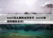 excel怎么删除水印文字（excel表如何删除水印）