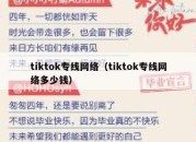 tiktok专线网络（tiktok专线网络多少钱）