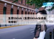 免费tiktok（免费tiktok加速器有哪些）