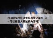 instagram可以看见点赞记录吗（ins可以看别人赞过的内容吗）