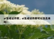 ai生成证件照，ai生成证件照可以洗出来吗！