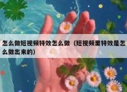 怎么做短视频特效怎么做（短视频里特效是怎么做出来的）