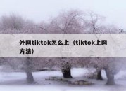 外网tiktok怎么上（tiktok上网方法）