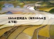 tiktok官网进入（海外tiktok怎么下载）