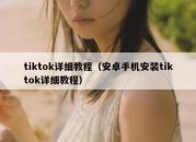 tiktok详细教程（安卓手机安装tiktok详细教程）