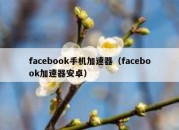 facebook手机加速器（facebook加速器安卓）