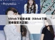 tiktok下载安卓版（tiktok下载安卓版官方正版）