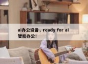 ai办公设备，ready for ai 智能办公！