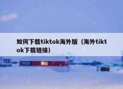 如何下载tiktok海外版（海外tiktok下载链接）