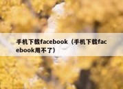 手机下载facebook（手机下载facebook用不了）