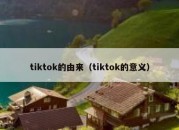 tiktok的由来（tiktok的意义）