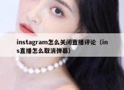 instagram怎么关闭直播评论（ins直播怎么取消弹幕）