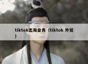 tiktok出海业务（tiktok 外贸）