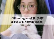 iftttinstagram点赞（80岁以上老年卡上的钱如何消费）