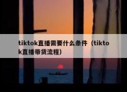 tiktok直播需要什么条件（tiktok直播带货流程）