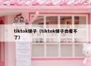 tiktok梯子（tiktok梯子也看不了）