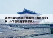 海外抖音tiktok下载教程（海外抖音tiktok下载教程苹果手机）