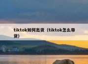 tiktok如何出货（tiktok怎么带货）