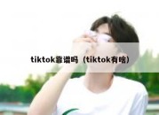 tiktok靠谱吗（tiktok有啥）