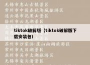 tiktok破解版（tiktok破解版下载安装包）