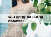 tiktok热门话题（tiktok热门话题怎么蹭热点）