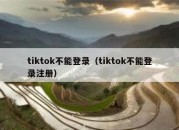 tiktok不能登录（tiktok不能登录注册）