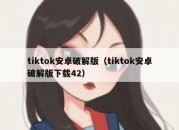 tiktok安卓破解版（tiktok安卓破解版下载42）