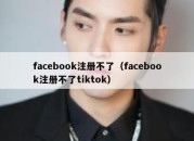 facebook注册不了（facebook注册不了tiktok）