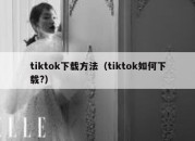 tiktok下载方法（tiktok如何下载?）