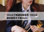 tiktok下载国际版官网（tiktok国际版官方下载2021）