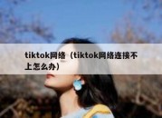 tiktok网络（tiktok网络连接不上怎么办）