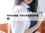 tiktok收益（tiktok收益在哪里看）