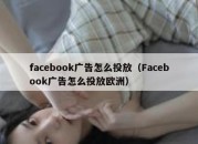 facebook广告怎么投放（Facebook广告怎么投放欧洲）