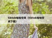 tiktok咕咕空间（tiktok咕咕空间下载）