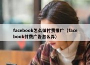 facebook怎么做付费推广（facebook付费广告怎么弄）