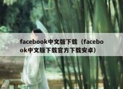 facebook中文版下载（facebook中文版下载官方下载安卓）