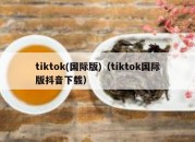 tiktok(国际版)（tiktok国际版抖音下载）