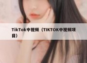 TikTok中视频（TIKTOK中视频项目）