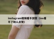 instagram视频看不到赞（ins看不了别人点赞）