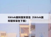 tiktok国际版安装包（tiktok国际版安装包下载）