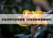 抖音团购代运营销售（抖音团购带货赚钱吗）