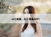 ai工具集，AI工具集APP！