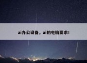 ai办公设备，ai的电脑要求！