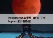 instagram怎么看热门评论（instagram怎么看热搜）