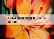 tiktok国际版下载免费（tiktok版下载）