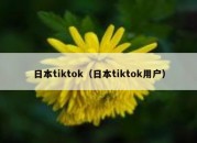 日本tiktok（日本tiktok用户）