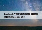 facebook在哪些国家可以用（目前哪些国家用facebook多）