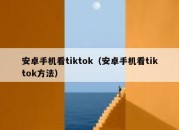 安卓手机看tiktok（安卓手机看tiktok方法）