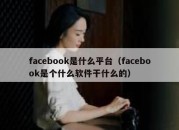 facebook是什么平台（facebook是个什么软件干什么的）