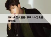 tiktok怎么直播（tiktok怎么直播权限）